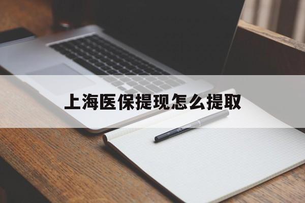 沈阳上海医保提现怎么提取(上海医保提现怎么提取出来)