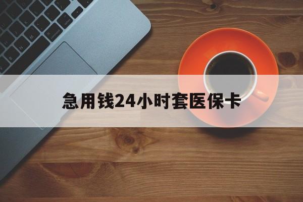 沈阳急用钱24小时套医保卡(线下套医保卡联系方式)