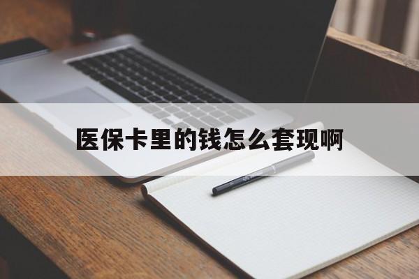 沈阳医保卡里的钱怎么套现啊(医保卡的钱怎么套出来啊)