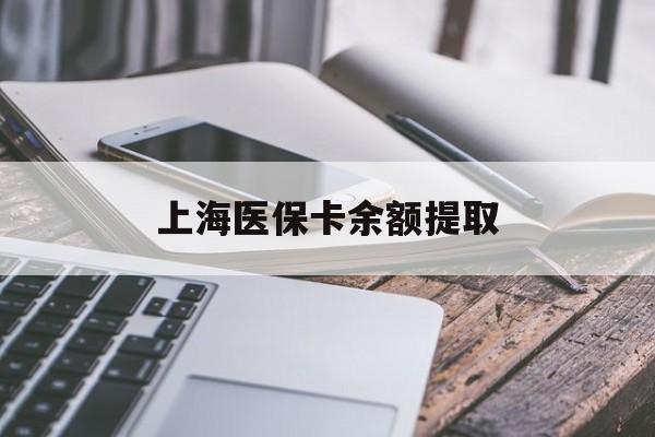 沈阳上海医保卡余额提取(上海医保卡余额提取方法)