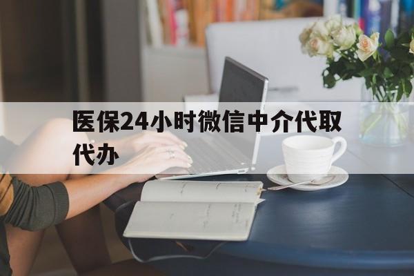 沈阳医保24小时微信中介代取代办(医保代办服务)