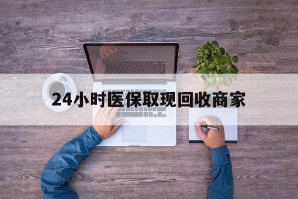 沈阳24小时医保取现回收商家(医保卡套取现金渠道)