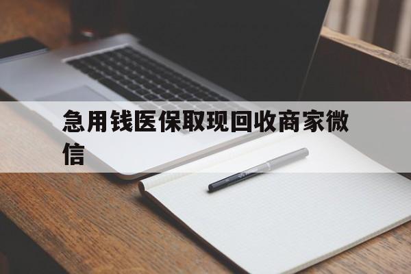 沈阳急用钱医保取现回收商家微信(回收微信秒结账平台)