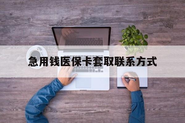 沈阳急用钱医保卡套取联系方式(24小时套医保卡联系方式)