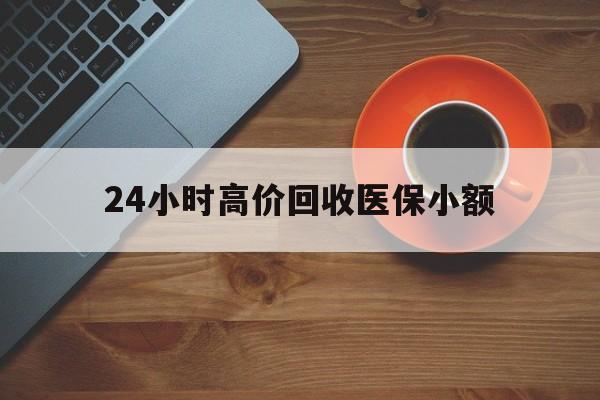 沈阳24小时高价回收医保小额(求一个套医保卡的黄牛)