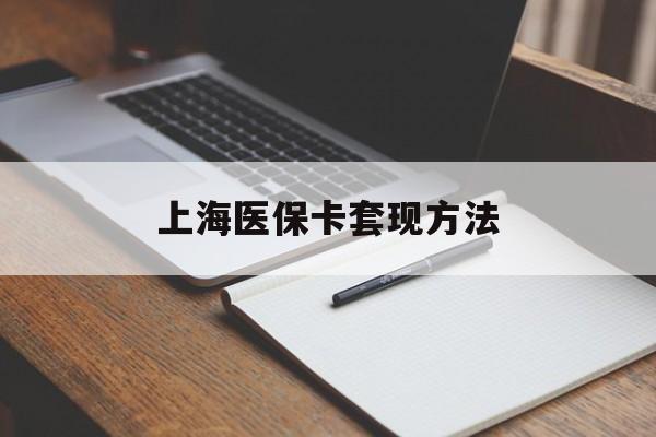 沈阳上海医保卡套现方法(上海医保卡提现中介)