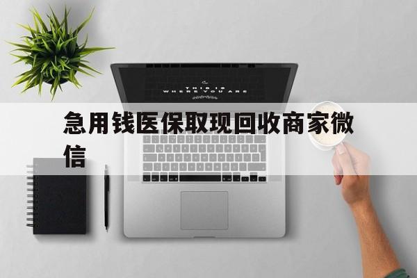 沈阳急用钱医保取现回收商家微信(微信回收平台联系方式)