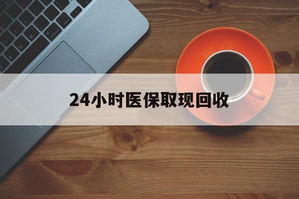 沈阳24小时医保取现回收(医保提取中介联系方式)