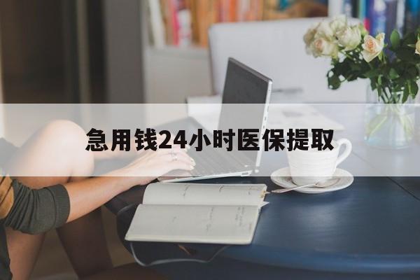 沈阳急用钱24小时医保提取(24小时医保取现回收)
