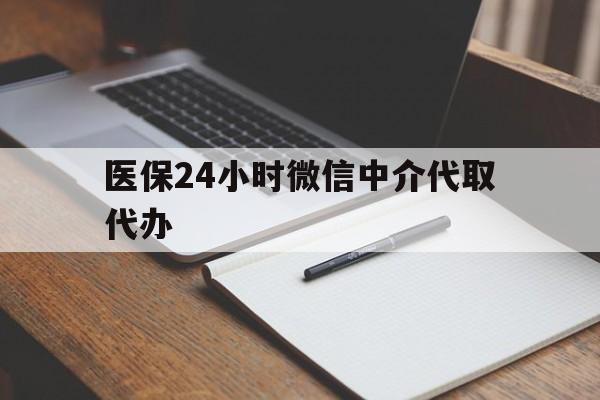 沈阳医保24小时微信中介代取代办(代办医疗保险中介怎么收费)