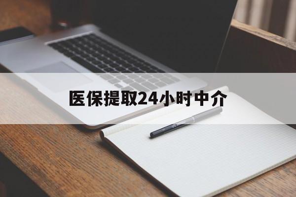 沈阳医保提取24小时中介(医保提取24小时中介代办)