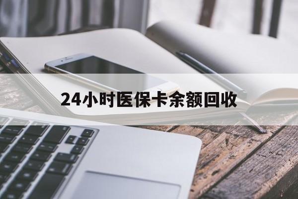 沈阳24小时医保卡余额回收(24小时医保卡余额回收什么意思)