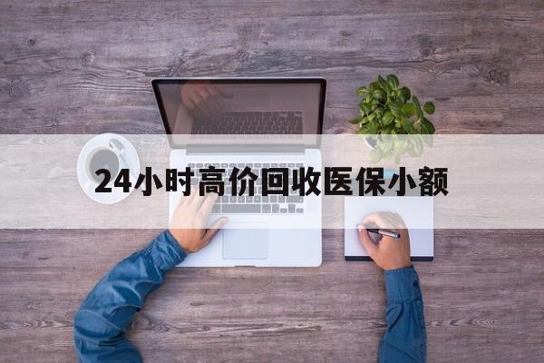 沈阳24小时高价回收医保小额(300以内医保提取微信)
