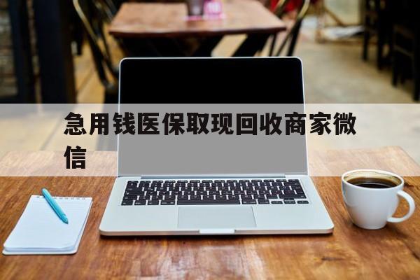 沈阳急用钱医保取现回收商家微信(私人回收微信联系方式)