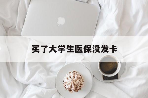沈阳买了大学生医保没发卡(买了大学生医保没发卡可以用吗)